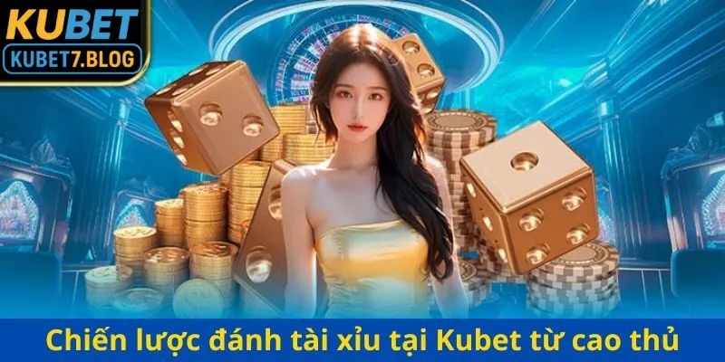 Áp dụng chiến lược đánh tài xỉu tại Kubet từ cao thủ giúp bạn tăng vốn nhanh chóng 