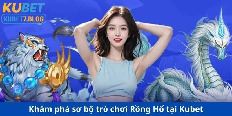Khám phá sơ bộ Game rồng hổ Kubet