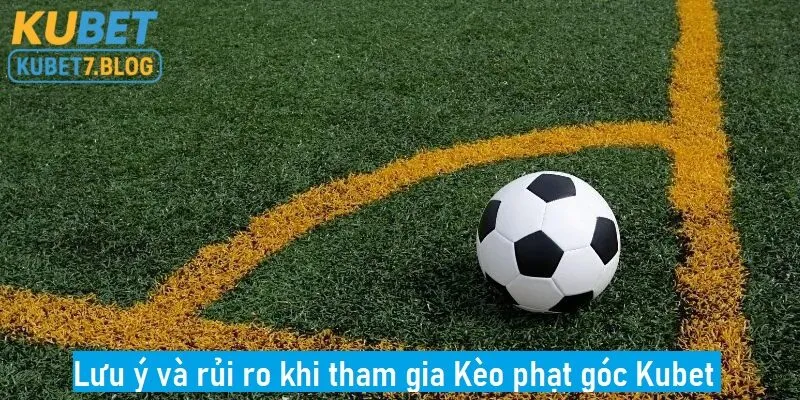 Lưu ý và rủi ro khi tham gia kèo phạt góc tại nhà cái kubet