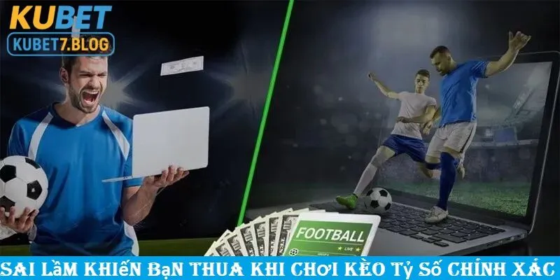 Những sai lầm phổ biến khiến bạn thua khi chơi kèo tỷ số chính xác tại kubet