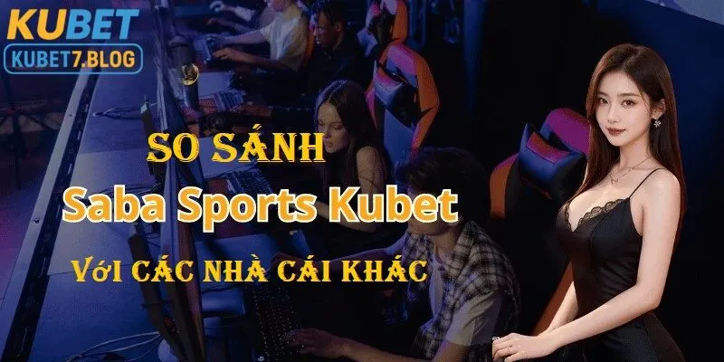 So sánh saba sports kubet so với các nhà cái khác 