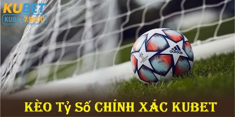Vì sao kèo tỷ số chính xác kubet được dân cá cược lựa chọn hàng đầu?